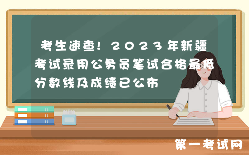 考生速查!2023年新疆考试录用公务员笔试合格最低分数线及成绩已公布