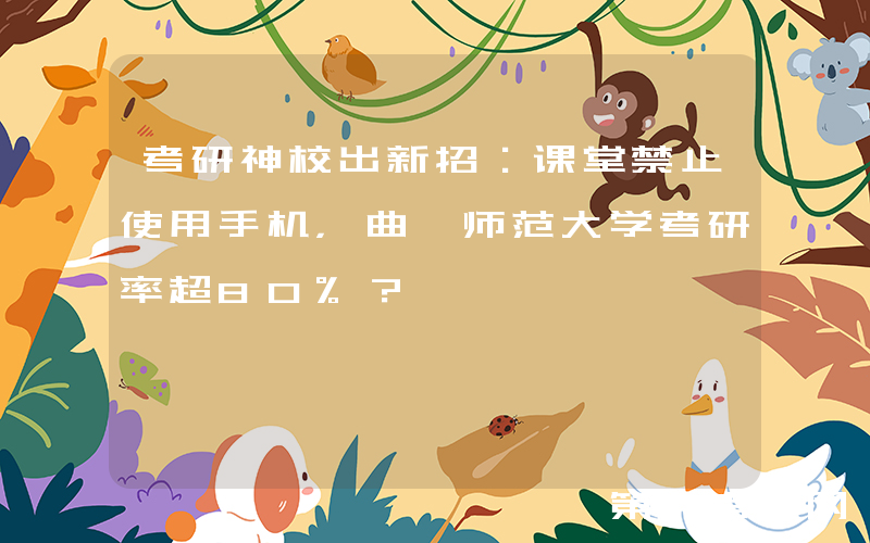 考研神校出新招：课堂禁止使用手机，曲阜师范大学考研率超80%？