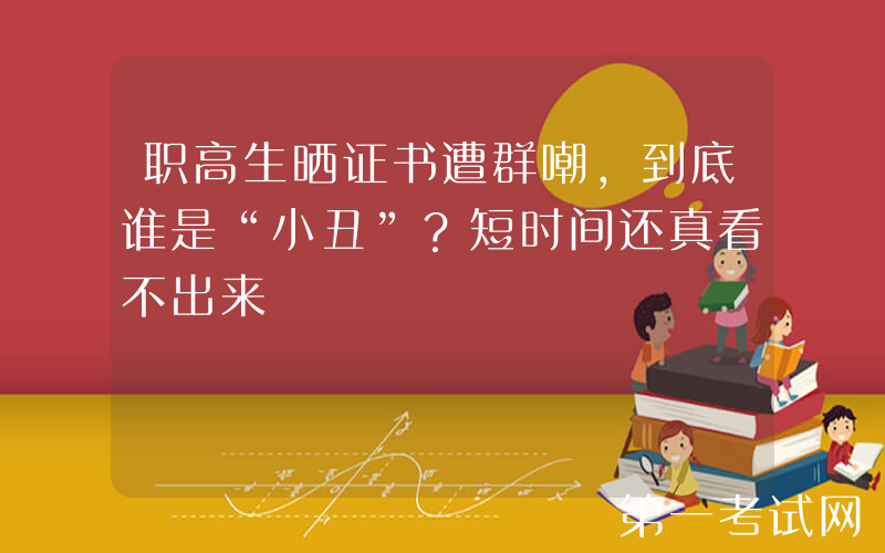 职高生晒证书遭群嘲，到底谁是“小丑”？短时间还真看不出来