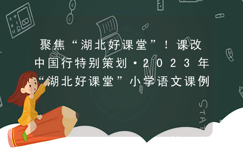 聚焦“湖北好课堂”！课改中国行特别策划·2023年“湖北好课堂”小学语文课例展评活动来了！