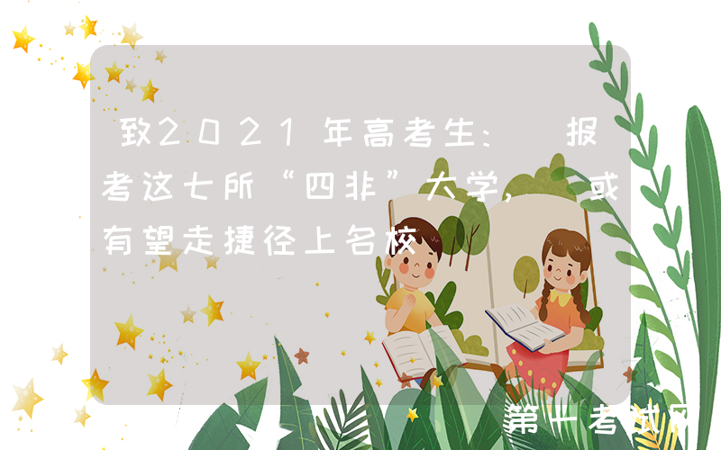 致2021年高考生: 报考这七所“四非”大学, 或有望走捷径上名校