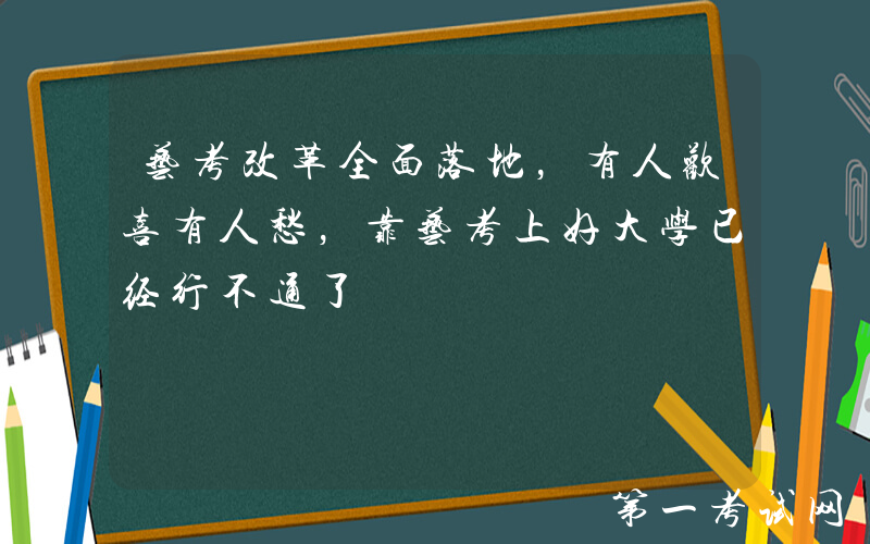艺考改革全面落地，有人欢喜有人愁，靠艺考上好大学已经行不通了