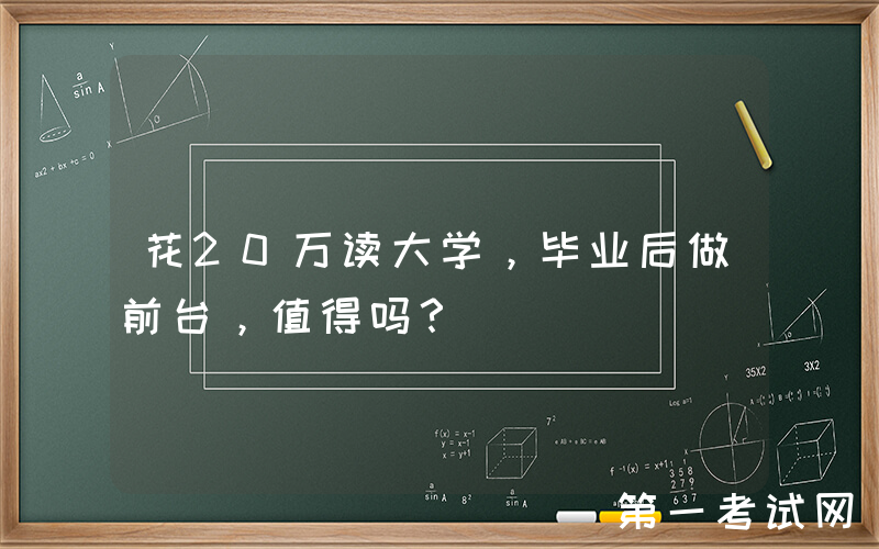 花20万读大学，毕业后做前台，值得吗？