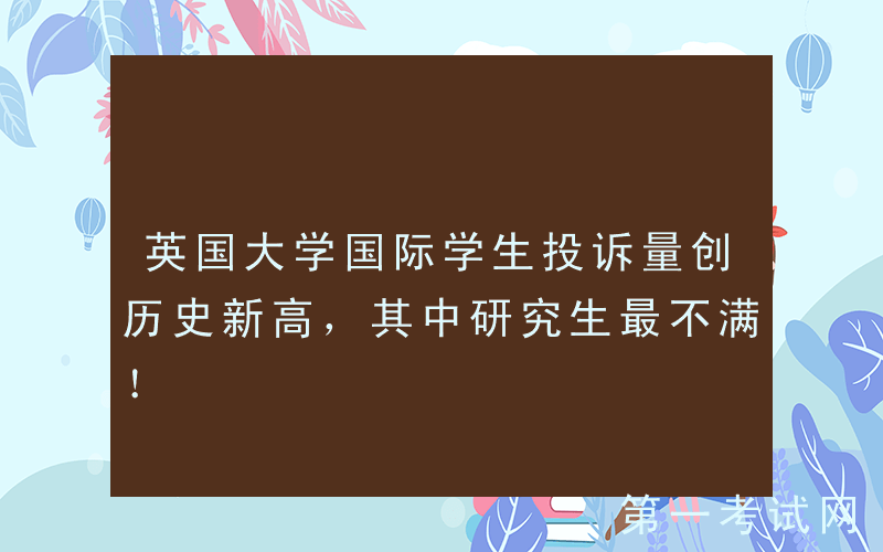 英国大学国际学生投诉量创历史新高，其中研究生最不满！