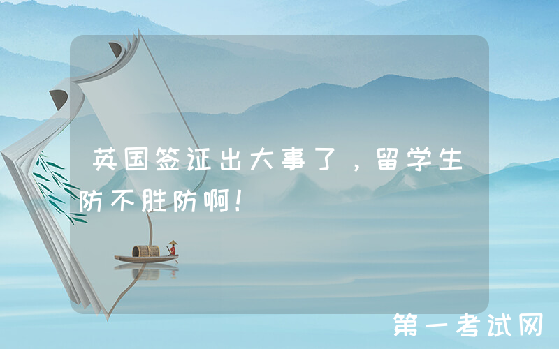英国签证出大事了，留学生防不胜防啊！