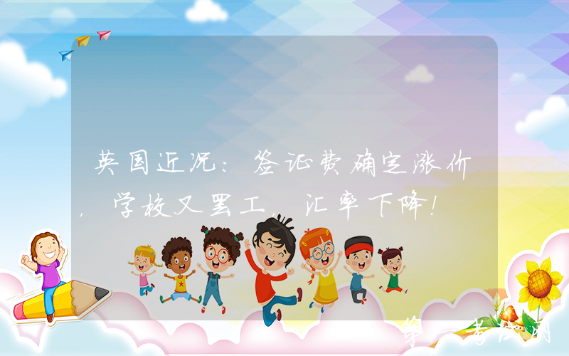 英国近况：签证费确定涨价，学校又罢工，汇率下降！