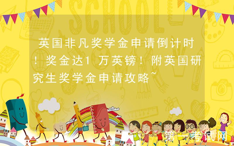 英国非凡奖学金申请倒计时！奖金达1万英镑！附英国研究生奖学金申请攻略~