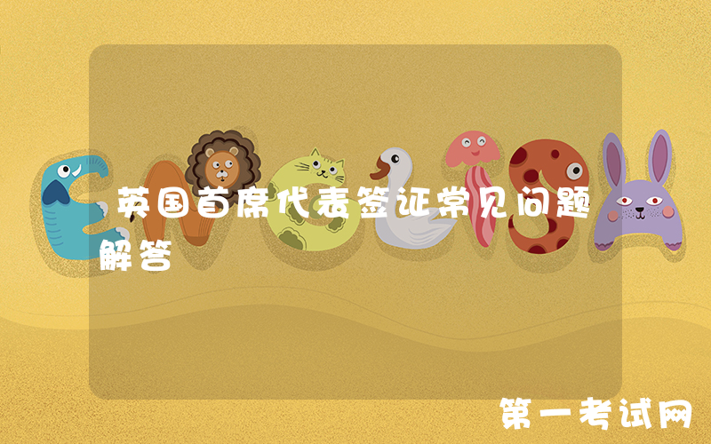英国首席代表签证常见问题解答