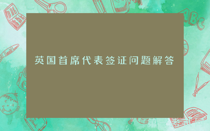 英国首席代表签证问题解答
