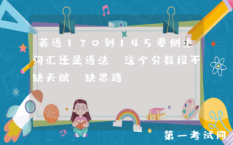 英语130到145要侧重词汇还是语法？这个分数段不缺天赋，缺思路