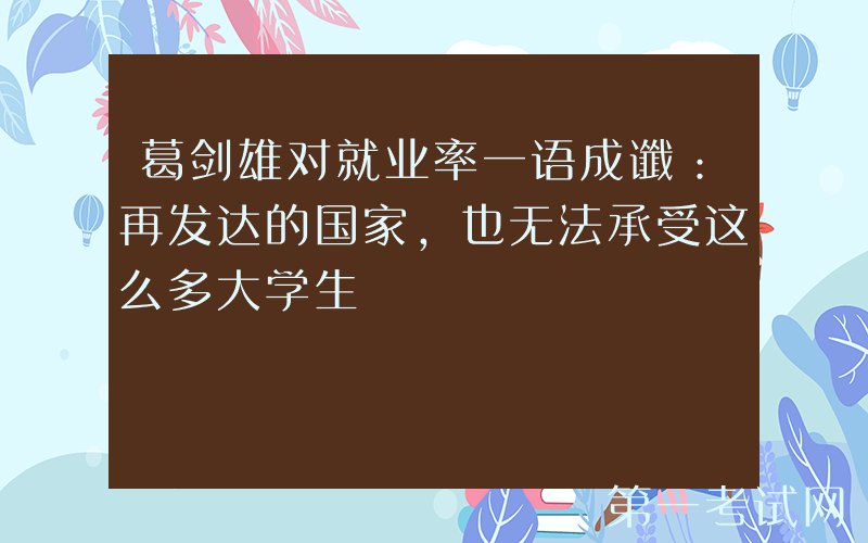 葛剑雄对就业率一语成谶：再发达的国家，也无法承受这么多大学生