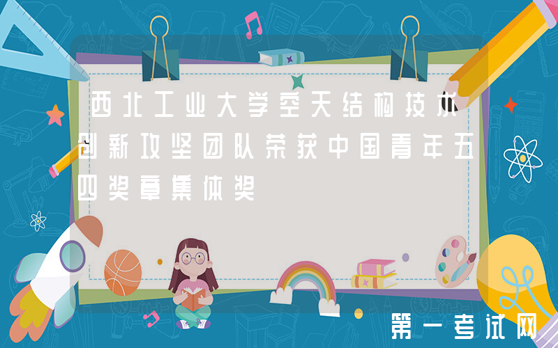 西北工业大学空天结构技术创新攻坚团队荣获中国青年五四奖章集体奖