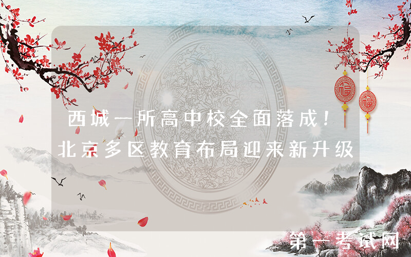 西城一所高中校全面落成！北京多区教育布局迎来新升级
