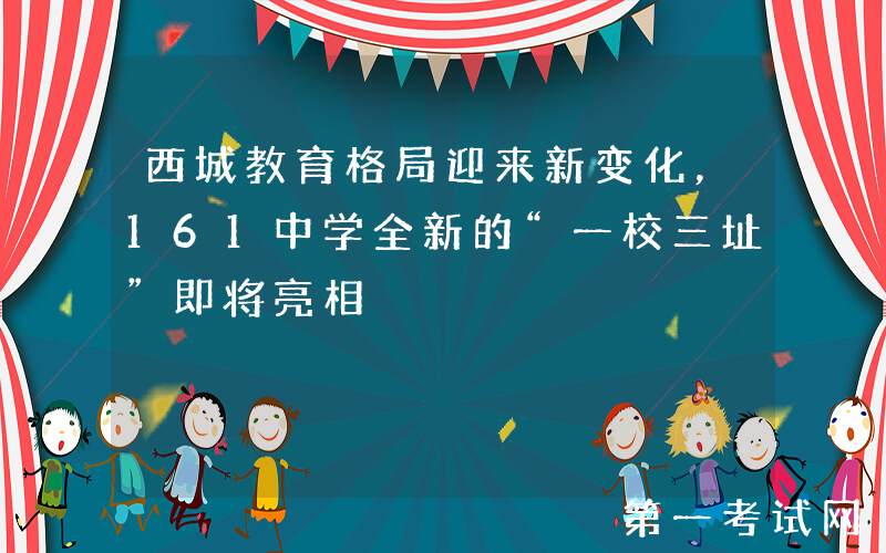 西城教育格局迎来新变化，161中学全新的“一校三址”即将亮相