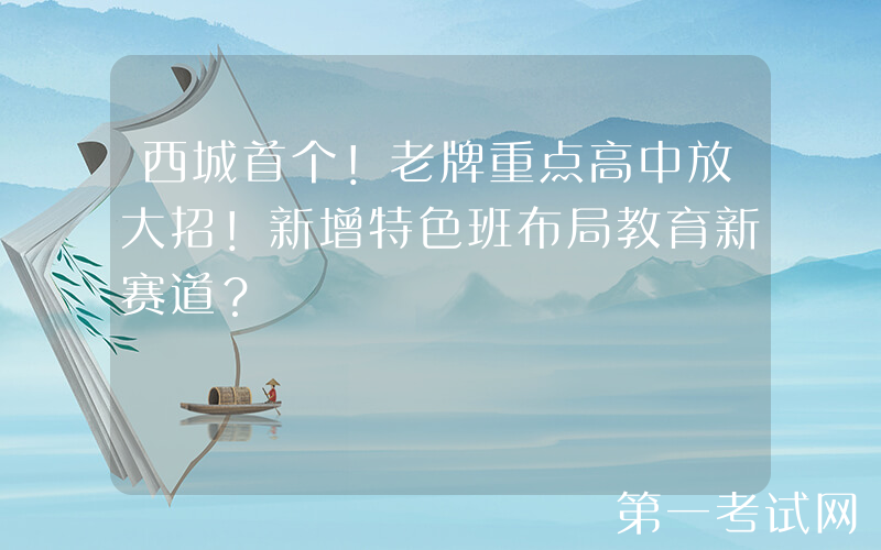 西城首个！老牌重点高中放大招！新增特色班布局教育新赛道？