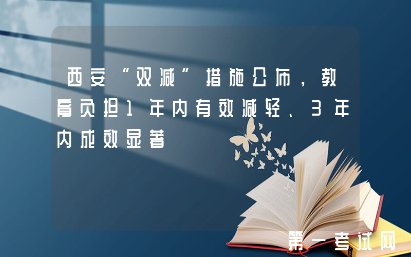 西安“双减”措施公布，教育负担1年内有效减轻、3年内成效显著