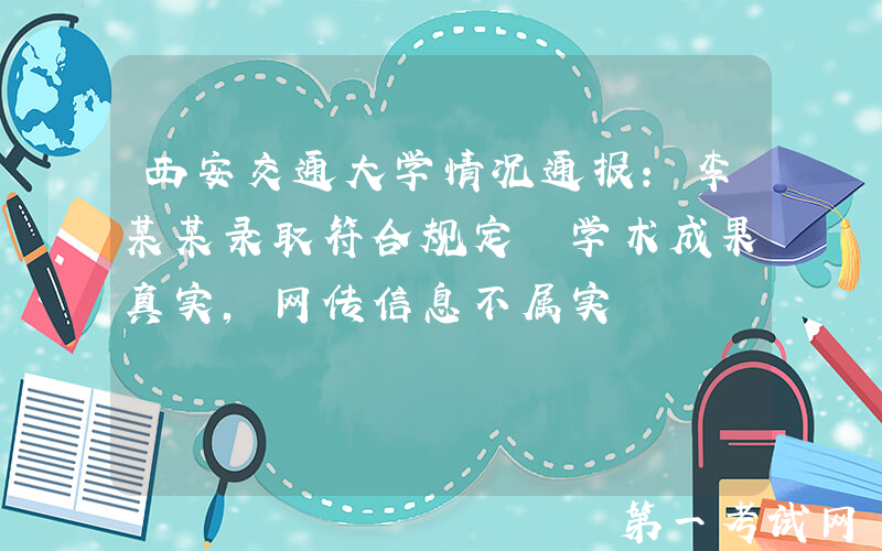 西安交通大学情况通报：李某某录取符合规定 学术成果真实，网传信息不属实