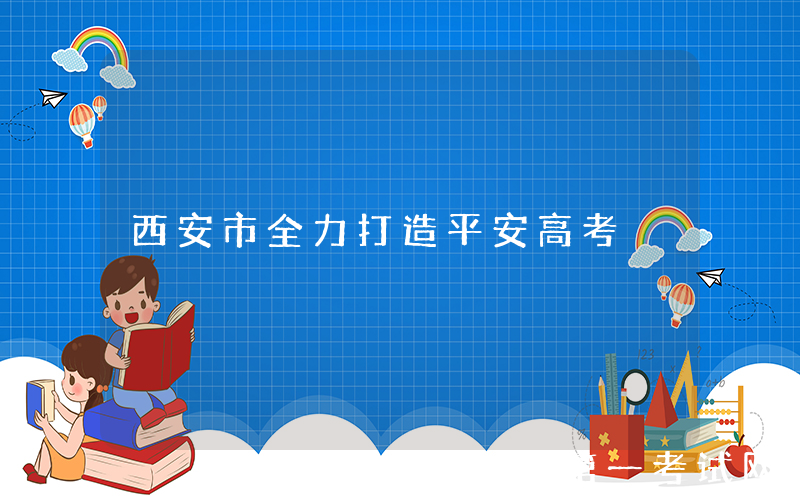 西安市全力打造平安高考