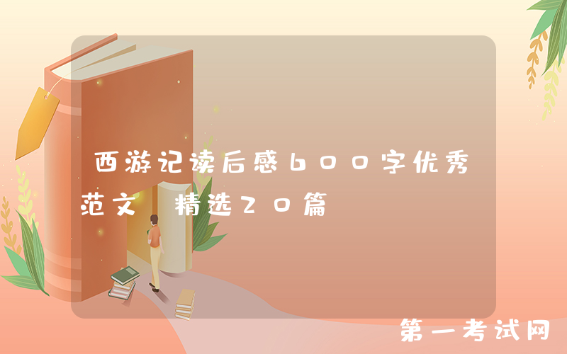 西游记读后感600字优秀范文（精选20篇）