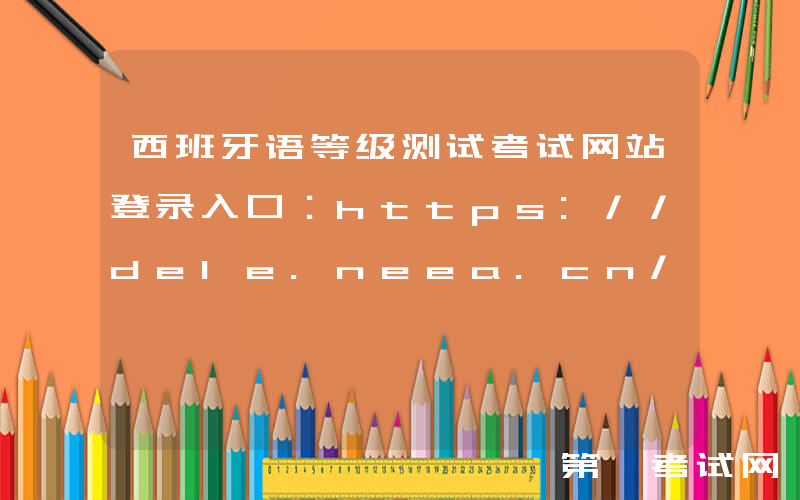 西班牙语等级测试考试网站登录入口：https://dele.neea.cn/