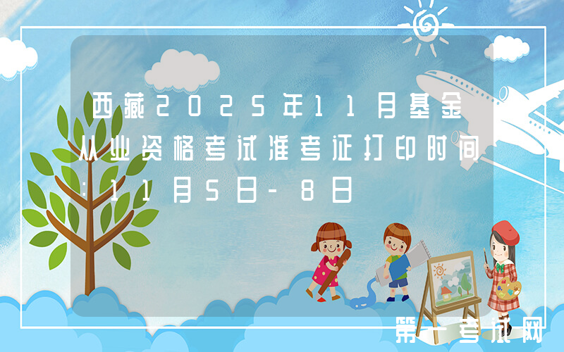 西藏2025年11月基金从业资格考试准考证打印时间：11月5日-8日