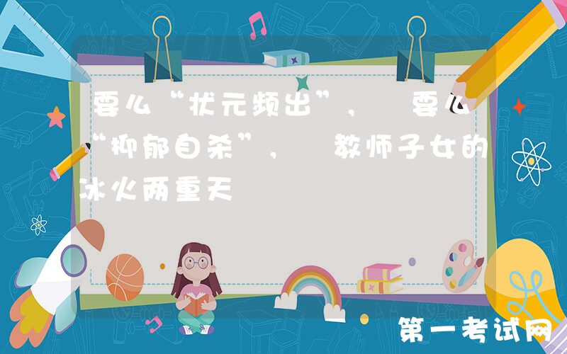 要么“状元频出”, 要么“抑郁自杀”, 教师子女的冰火两重天