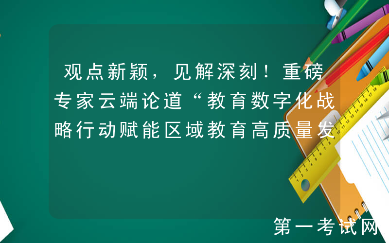 观点新颖，见解深刻！重磅专家云端论道“教育数字化战略行动赋能区域教育高质量发展”