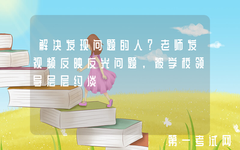 解决发现问题的人？老师发视频反映反光问题，被学校领导层层约谈
