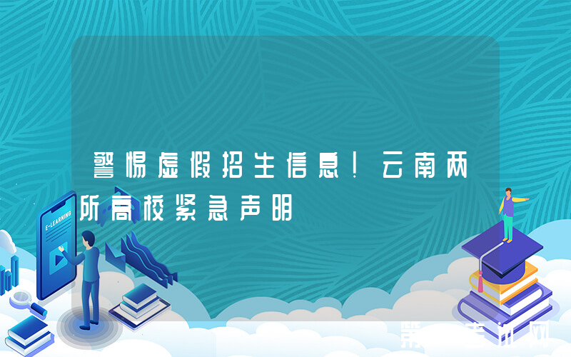 警惕虚假招生信息！云南两所高校紧急声明