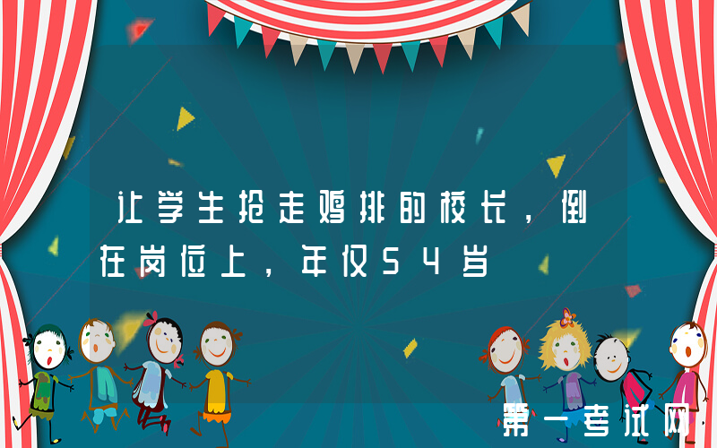 让学生抢走鸡排的校长，倒在岗位上，年仅54岁
