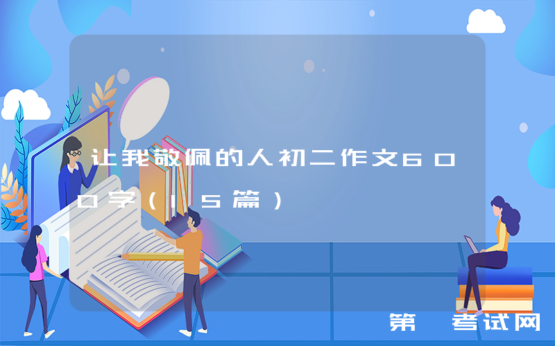 让我敬佩的人初二作文600字（15篇）