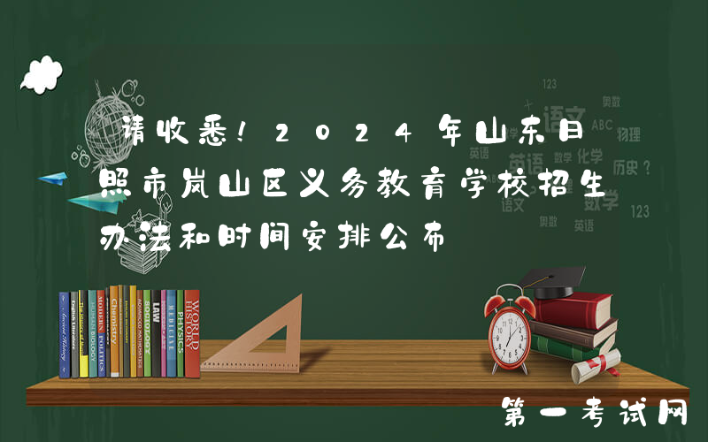 请收悉！2024年山东日照市岚山区义务教育学校招生办法和时间安排公布