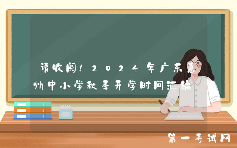 请收阅！2024年广东惠州中小学秋季开学时间汇编