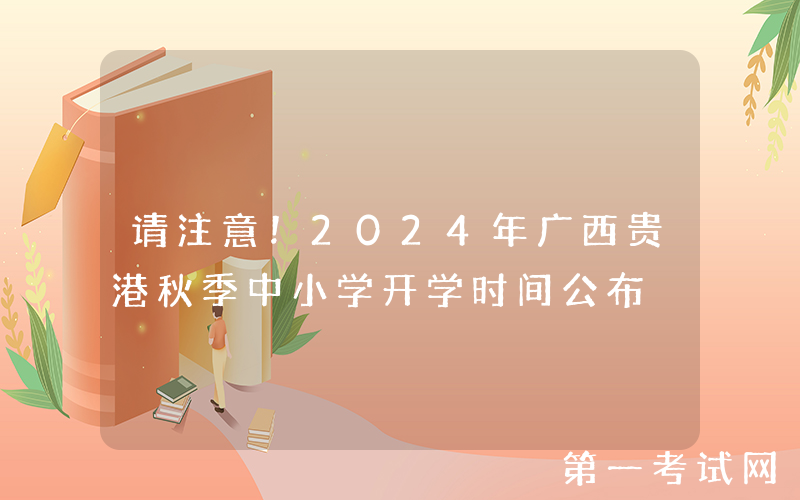 请注意！2024年广西贵港秋季中小学开学时间公布