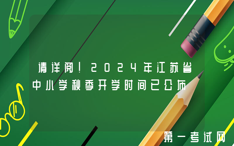 请详阅！2024年江苏省中小学秋季开学时间已公布