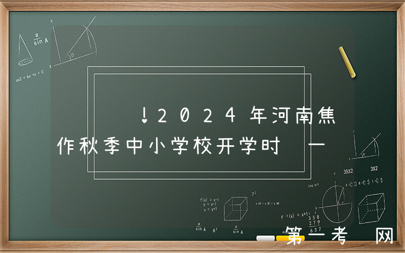 请详阅！2024年河南焦作秋季中小学校开学时间一览