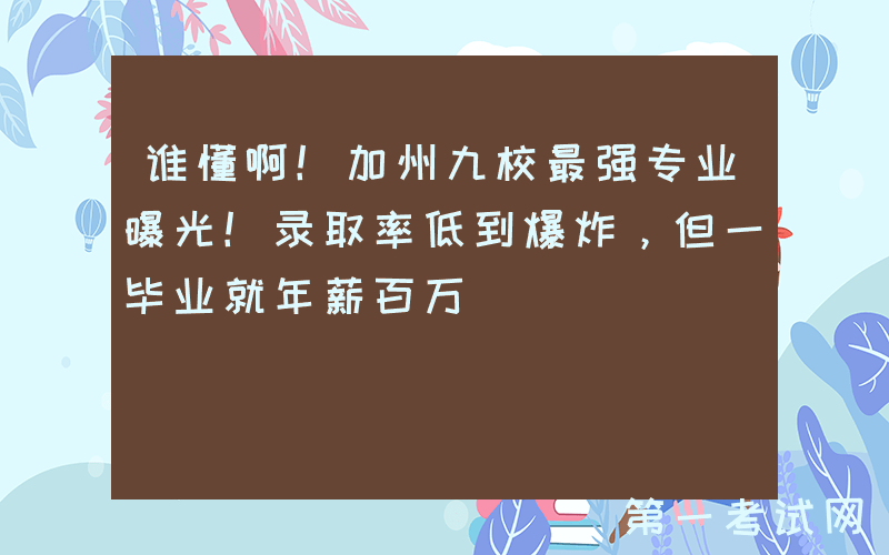 谁懂啊！加州九校最强专业曝光！录取率低到爆炸，但一毕业就年薪百万