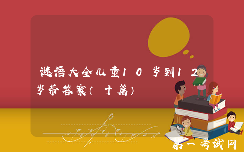 谜语大全儿童10岁到12岁带答案（十篇）