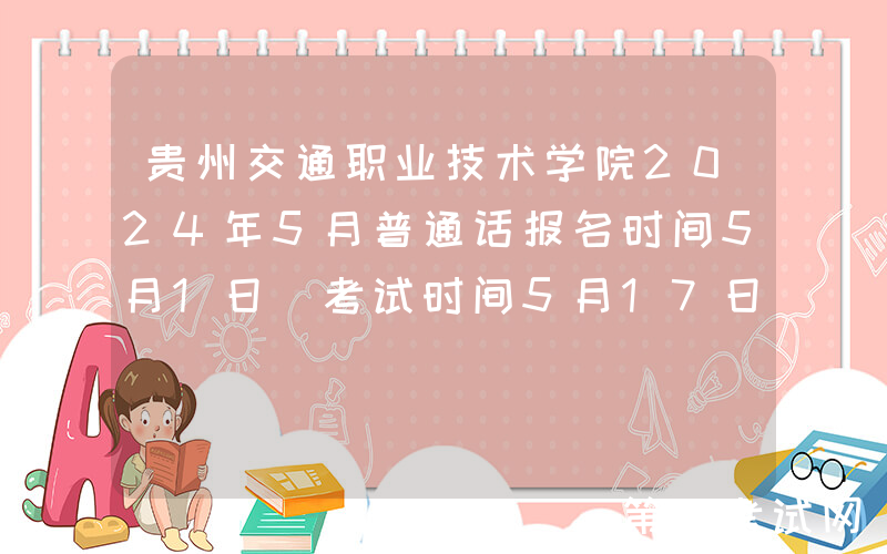 贵州交通职业技术学院2024年5月普通话报名时间5月1日 考试时间5月17日、24日