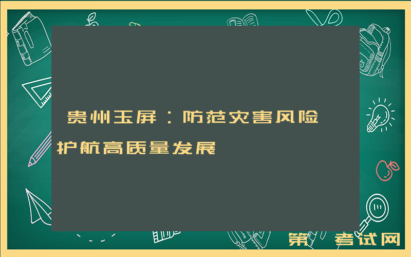 贵州玉屏：防范灾害风险 护航高质量发展