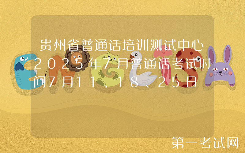 贵州省普通话培训测试中心2025年7月普通话考试时间7月11、18、25日 报名时间6月28日起