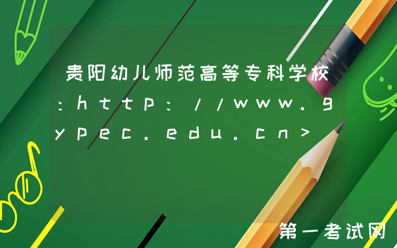 贵阳幼儿师范高等专科学校：http://www.gypec.edu.cn