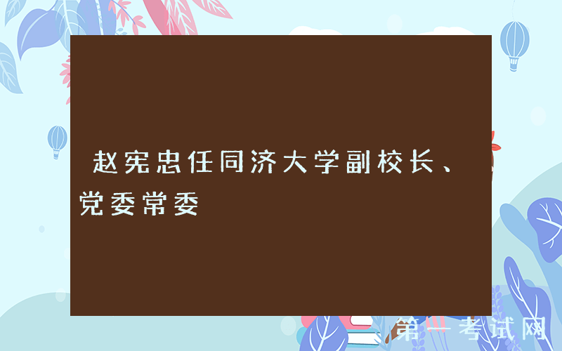 赵宪忠任同济大学副校长、党委常委