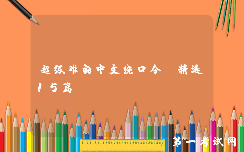 超级难的中文绕口令（精选15篇）