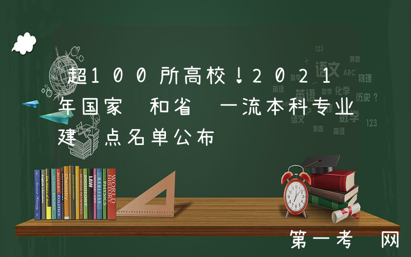 超100所高校！2021年国家级和省级一流本科专业建设点名单公布