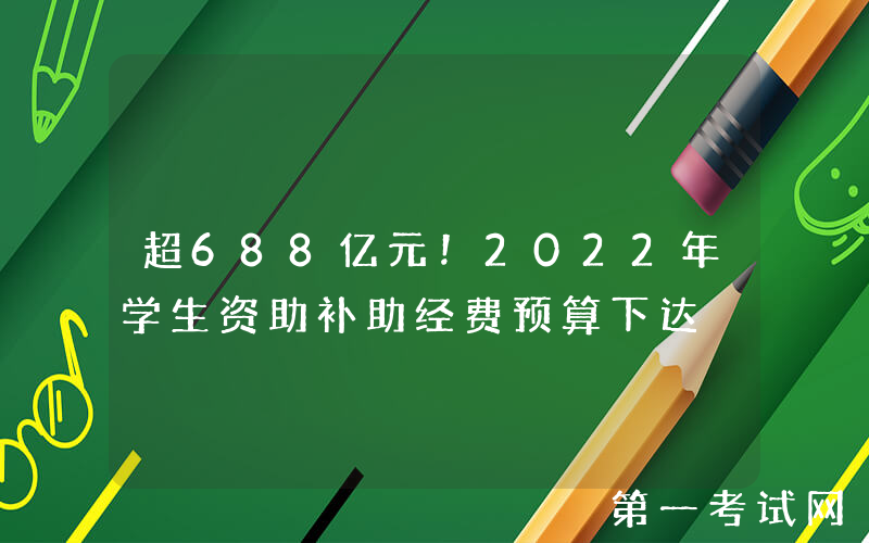 超688亿元！2022年学生资助补助经费预算下达