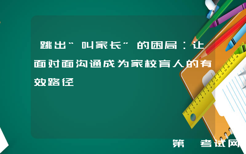 跳出“叫家长”的困局：让面对面沟通成为家校育人的有效路径