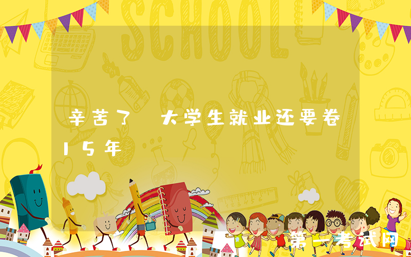 辛苦了，大学生就业还要卷15年！