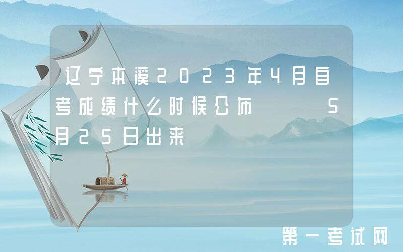 辽宁本溪2023年4月自考成绩什么时候公布   5月25日出来