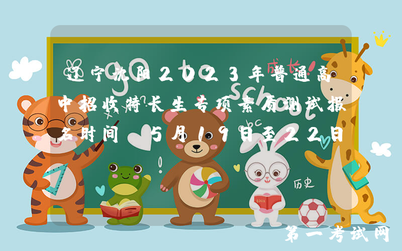 辽宁沈阳2023年普通高中招收特长生专项素质测试报名时间：5月19日至22日